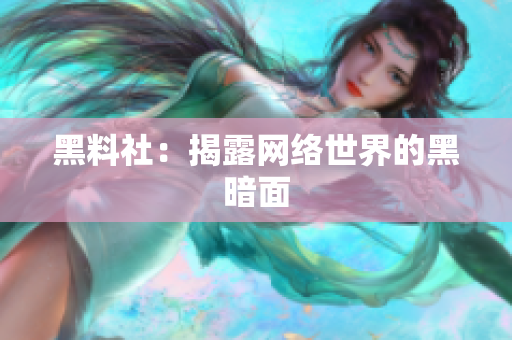 黑料社：揭露网络世界的黑暗面