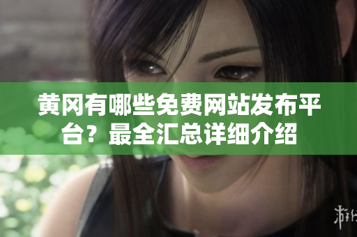 黄冈有哪些免费网站发布平台？最全汇总详细介绍