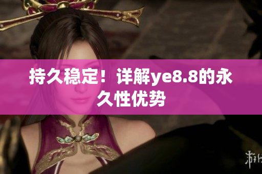 持久稳定！详解ye8.8的永久性优势