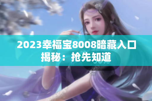 2023幸福宝8008暗藏入口揭秘：抢先知道