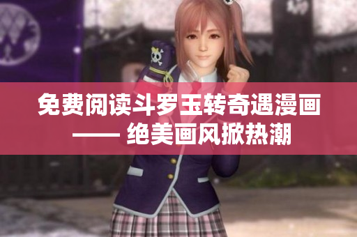 免费阅读斗罗玉转奇遇漫画 —— 绝美画风掀热潮