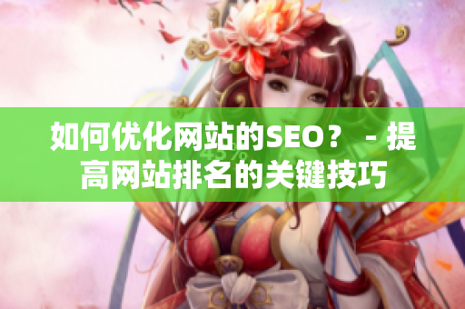 如何优化网站的SEO？ - 提高网站排名的关键技巧