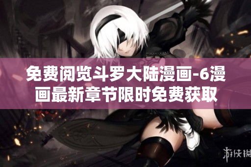 免费阅览斗罗大陆漫画-6漫画最新章节限时免费获取