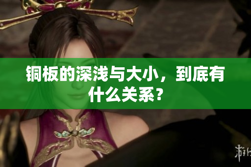 铜板的深浅与大小，到底有什么关系？