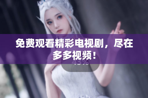 免费观看精彩电视剧，尽在多多视频！