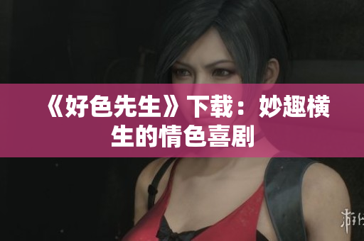 《好色先生》下载：妙趣横生的情色喜剧