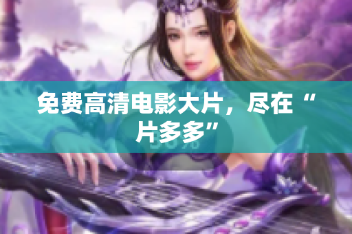 免费高清电影大片，尽在“片多多”