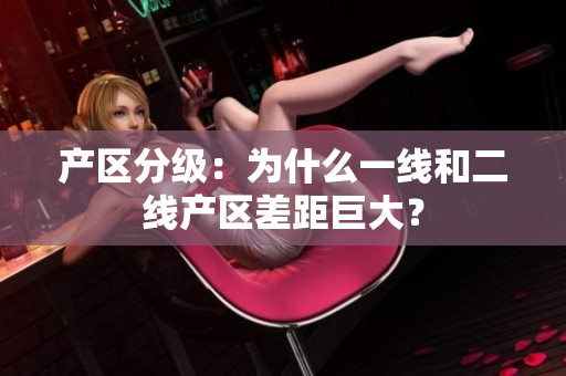 产区分级：为什么一线和二线产区差距巨大？