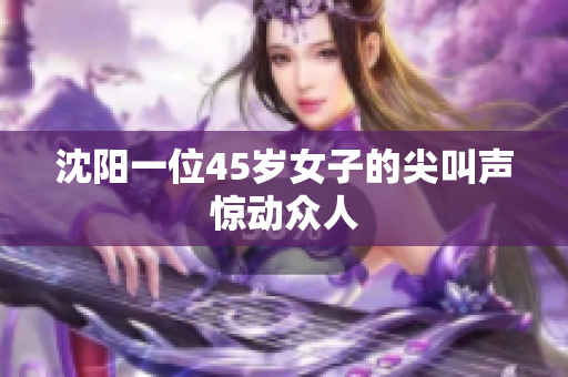 沈阳一位45岁女子的尖叫声惊动众人
