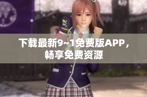 下载最新9~1免费版APP，畅享免费资源