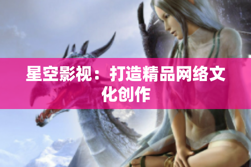 星空影视：打造精品网络文化创作