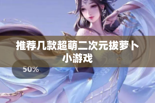 推荐几款超萌二次元拔萝卜小游戏