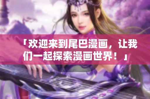 「欢迎来到尾巴漫画，让我们一起探索漫画世界！」