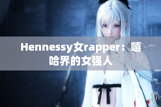 Hennessy女rapper：嘻哈界的女强人