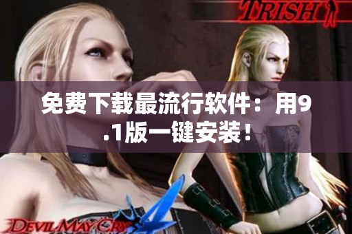 免费下载最流行软件：用9.1版一键安装！