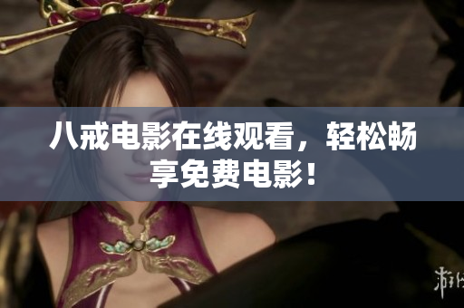 八戒电影在线观看，轻松畅享免费电影！