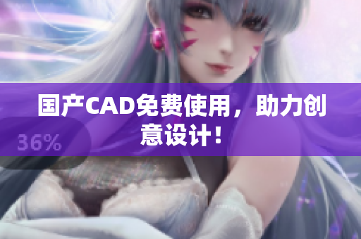 国产CAD免费使用，助力创意设计！