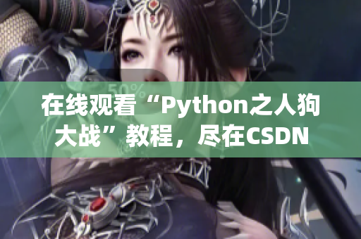 在线观看“Python之人狗大战”教程，尽在CSDN
