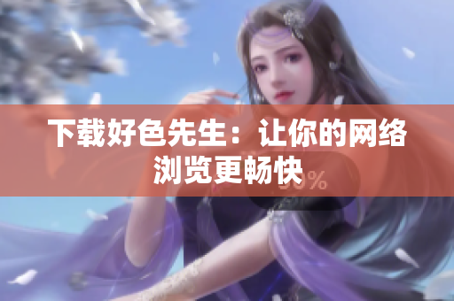 下载好色先生：让你的网络浏览更畅快