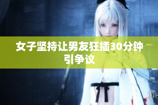 女子坚持让男友狂插30分钟引争议