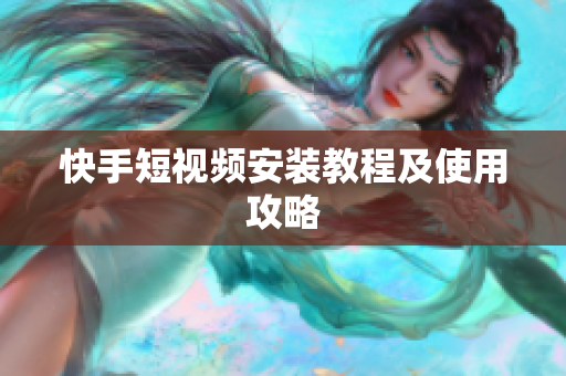 快手短视频安装教程及使用攻略