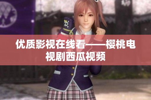 优质影视在线看——樱桃电视剧西瓜视频