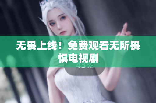 无畏上线！免费观看无所畏惧电视剧