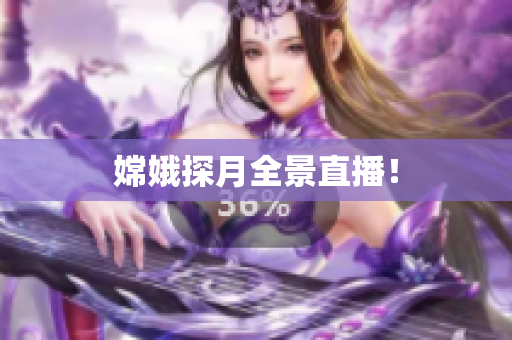 嫦娥探月全景直播！