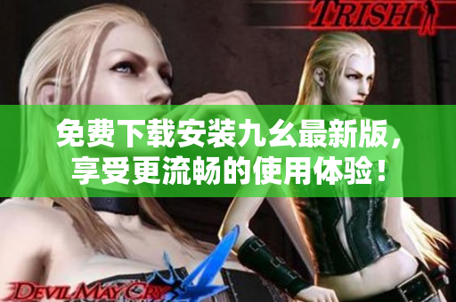 免费下载安装九幺最新版，享受更流畅的使用体验！