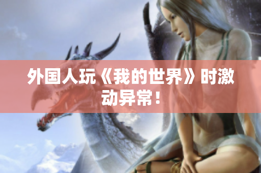 外国人玩《我的世界》时激动异常！