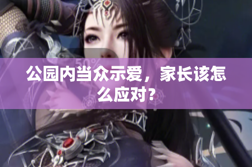 公园内当众示爱，家长该怎么应对？