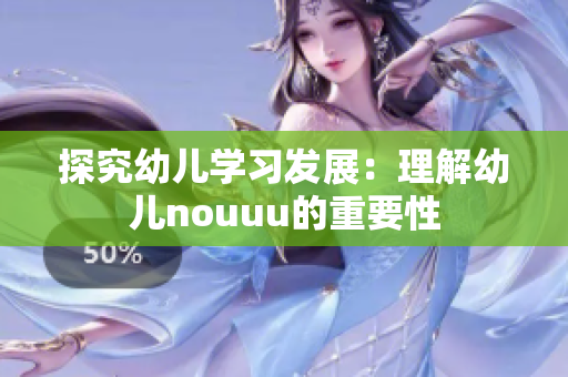 探究幼儿学习发展：理解幼儿nouuu的重要性