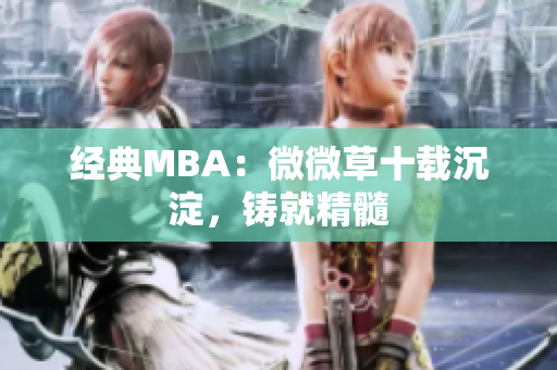 经典MBA：微微草十载沉淀，铸就精髓