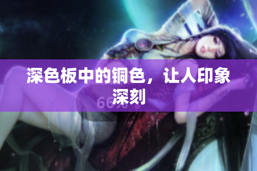 深色板中的铜色，让人印象深刻