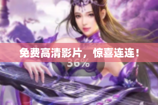免费高清影片，惊喜连连！