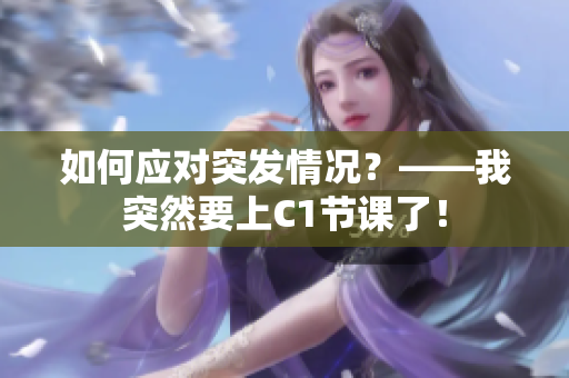 如何应对突发情况？——我突然要上C1节课了！