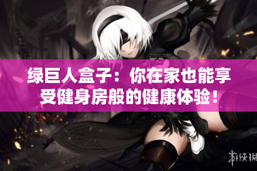 绿巨人盒子：你在家也能享受健身房般的健康体验！