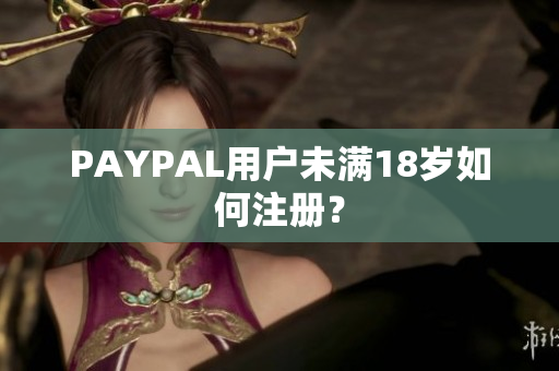 PAYPAL用户未满18岁如何注册？