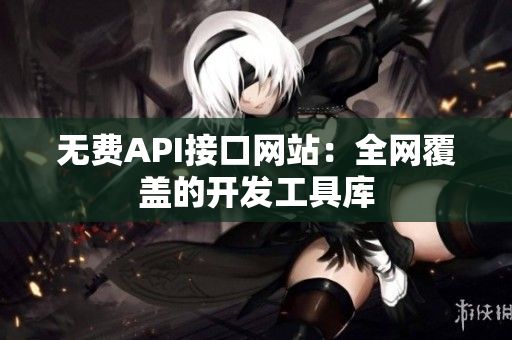 无费API接口网站：全网覆盖的开发工具库