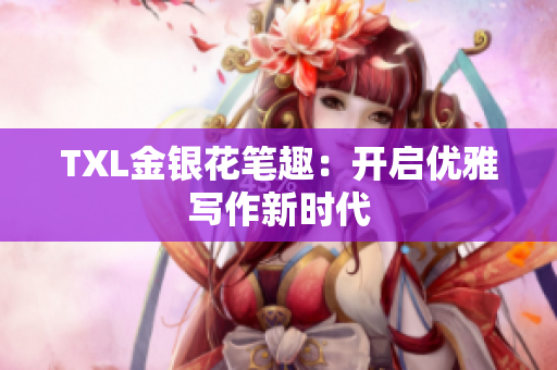 TXL金银花笔趣：开启优雅写作新时代