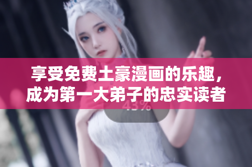 享受免费土豪漫画的乐趣，成为第一大弟子的忠实读者