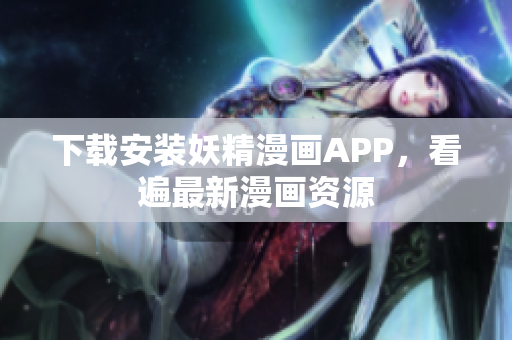 下载安装妖精漫画APP，看遍最新漫画资源