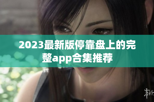 2023最新版停靠盘上的完整app合集推荐