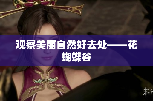 观察美丽自然好去处——花蝴蝶谷