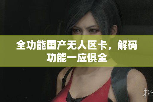 全功能国产无人区卡，解码功能一应俱全
