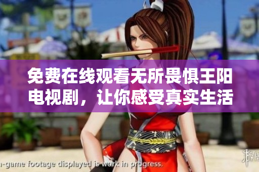 免费在线观看无所畏惧王阳电视剧，让你感受真实生活故事！