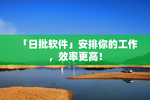 「日批软件」安排你的工作，效率更高！