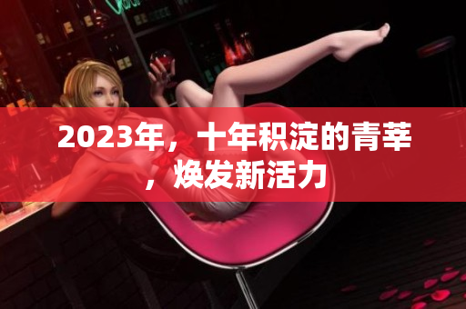 2023年，十年积淀的青莘，焕发新活力