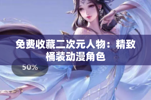 免费收藏二次元人物：精致桶装动漫角色