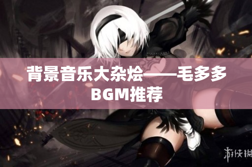 背景音乐大杂烩——毛多多BGM推荐